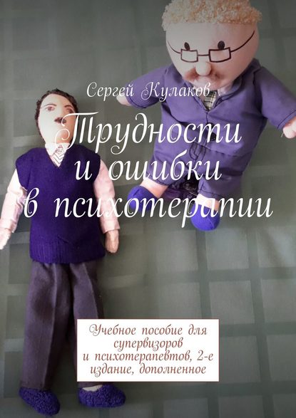 Трудности и ошибки в психотерапии. Учебное пособие для супервизоров и психотерапевтов. 2-е издание, дополненное Трудности и ошибки в психотерапии. Учебное пособие для супервизоров и психотерапевтов. 2-е издание, дополненное