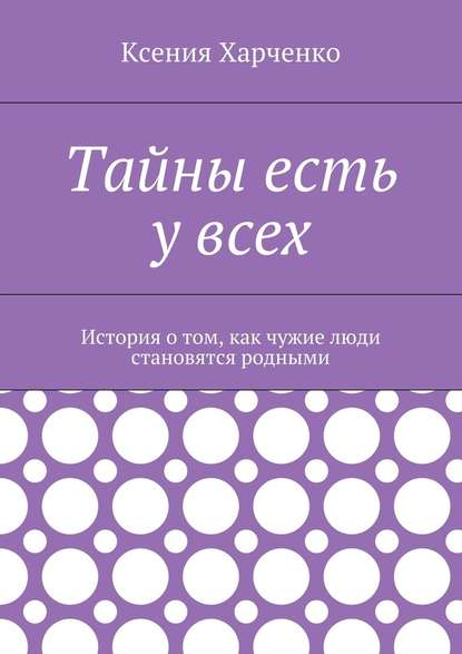Тайны есть у всех. История о том, как чужие люди становятся родными Тайны есть у всех. История о том, как чужие люди становятся родными
