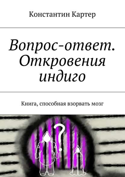 Вопрос-ответ. Откровения индиго. Книга, способная взорвать мозг Вопрос-ответ. Откровения индиго. Книга, способная взорвать мозг