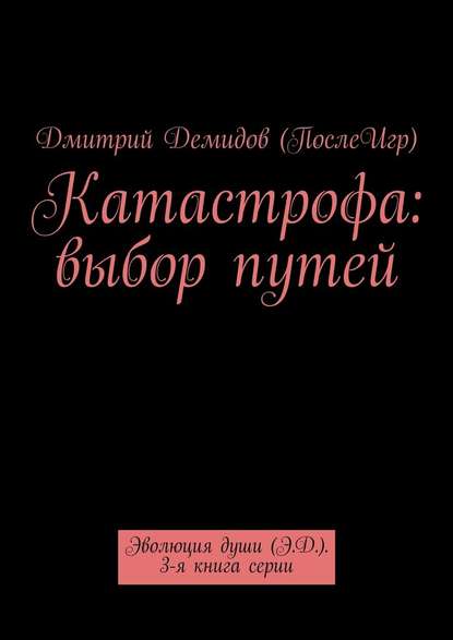 Катастрофа: выбор путей. Эволюция души (Э.Д.). 3-я книга серии
