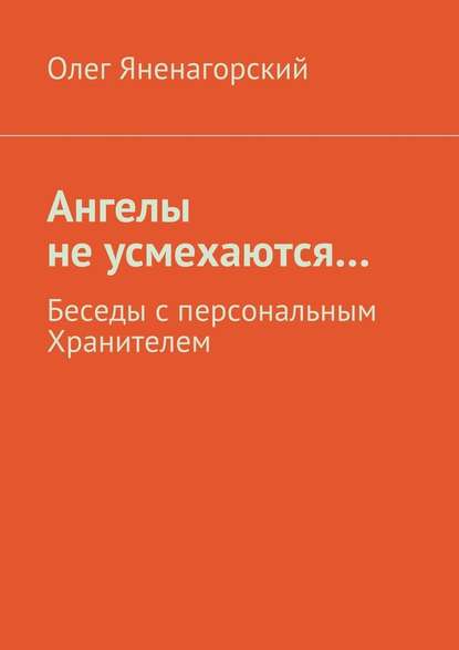 Ангелы не усмехаются… Беседы с персональным Хранителем Ангелы не усмехаются… Беседы с персональным Хранителем