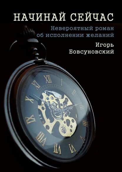 Начинай сейчас. Невероятный роман об исполнении желаний