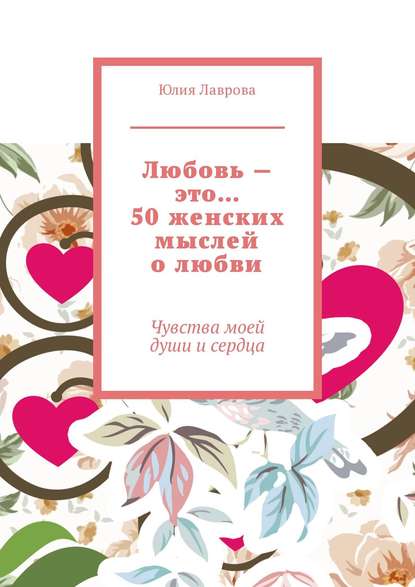 Любовь – это… 50 женских мыслей о любви. Чувства моей души и сердца Любовь – это… 50 женских мыслей о любви. Чувства моей души и сердца