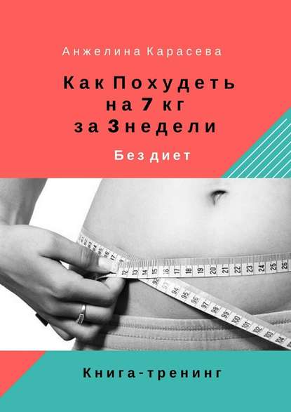 Как похудеть на 7 кг за 3 недели без диет. Книга-тренинг Как похудеть на 7 кг за 3 недели без диет. Книга-тренинг