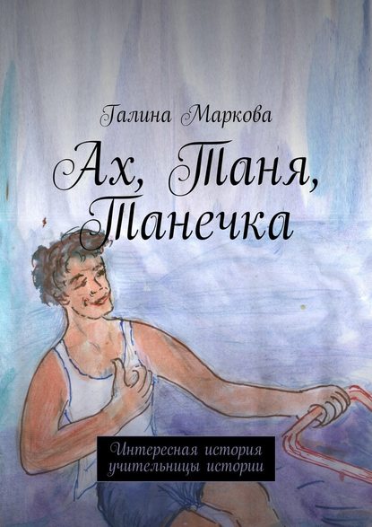 Ах, Таня, Танечка. Интересная история учительницы истории Ах, Таня, Танечка. Интересная история учительницы истории