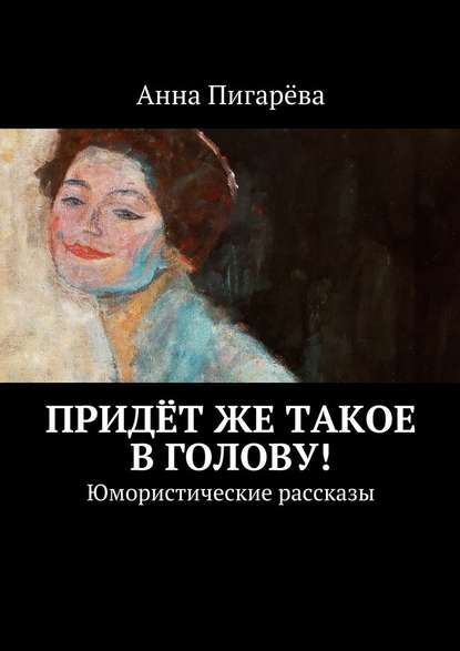 Придёт же такое в голову! Юмористические рассказы Придёт же такое в голову! Юмористические рассказы