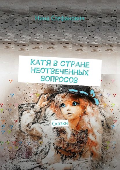 Катя в стране неотвеченных вопросов. Сказки Катя в стране неотвеченных вопросов. Сказки