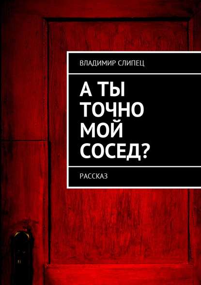 А ты точно мой сосед? Рассказ А ты точно мой сосед? Рассказ