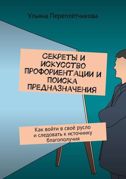 Секреты и искусство профориентации и поиска предназначения. Как войти в своё русло и следовать к источнику благополучия Секреты и искусство профориентации и поиска предназначения. Как войти в своё русло и следовать к источнику благополучия