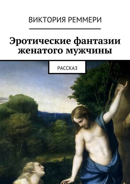 Эротические фантазии женатого мужчины. Рассказ Эротические фантазии женатого мужчины. Рассказ