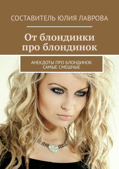 От блондинки про блондинок. Анекдоты про блондинок самые смешные От блондинки про блондинок. Анекдоты про блондинок самые смешные