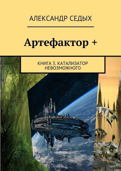 Артефактор +. Книга 3. Катализатор невозможного Артефактор +. Книга 3. Катализатор невозможного