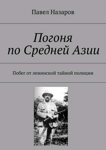 Погоня по Средней Азии. Побег от ленинской тайной полиции Погоня по Средней Азии. Побег от ленинской тайной полиции