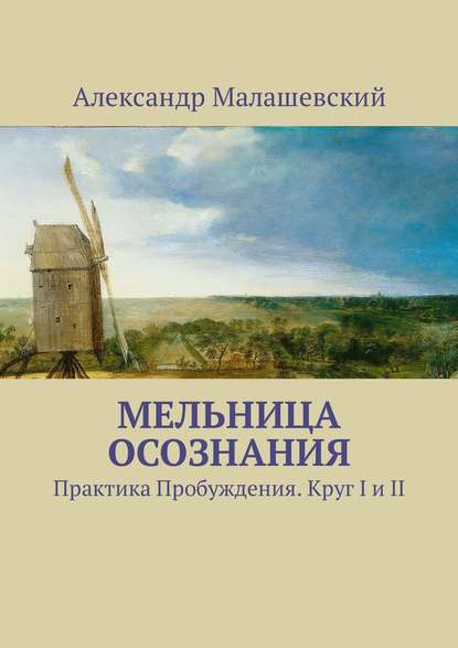 Мельница Осознания. Практика Пробуждения. Круг I и II Мельница Осознания. Практика Пробуждения. Круг I и II