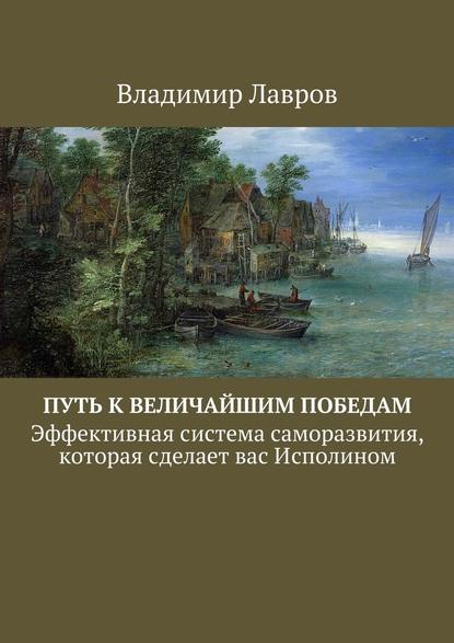 Путь к величайшим победам. Эффективная система саморазвития, которая сделает вас Исполином Путь к величайшим победам. Эффективная система саморазвития, которая сделает вас Исполином