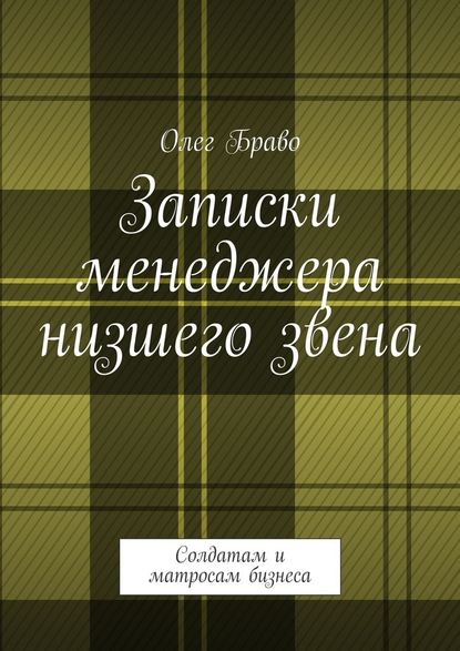 Записки менеджера низшего звена. Солдатам и матросам бизнеса Записки менеджера низшего звена. Солдатам и матросам бизнеса