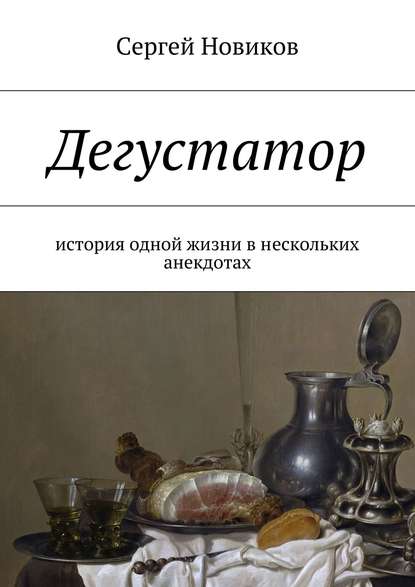 Дегустатор. История одной жизни в нескольких анекдотах Дегустатор. История одной жизни в нескольких анекдотах