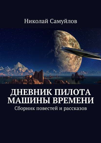 Дневник пилота Машины времени. Сборник повестей и рассказов Дневник пилота Машины времени. Сборник повестей и рассказов