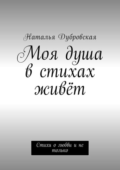 Моя душа в стихах живёт. Стихи о любви и не только Моя душа в стихах живёт. Стихи о любви и не только