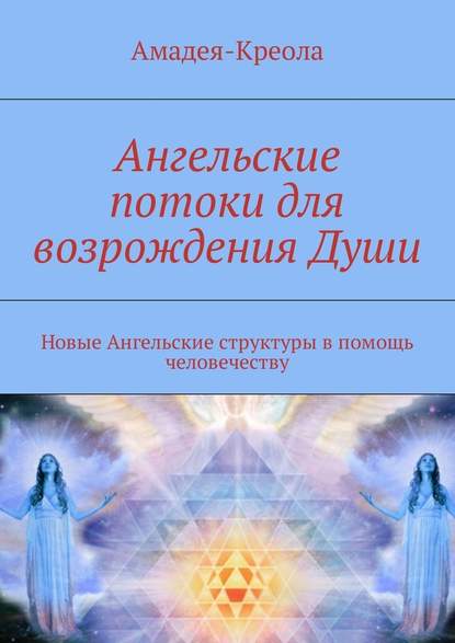 Ангельские потоки для возрождения Души. Новые Ангельские структуры в помощь человечеству Ангельские потоки для возрождения Души. Новые Ангельские структуры в помощь человечеству