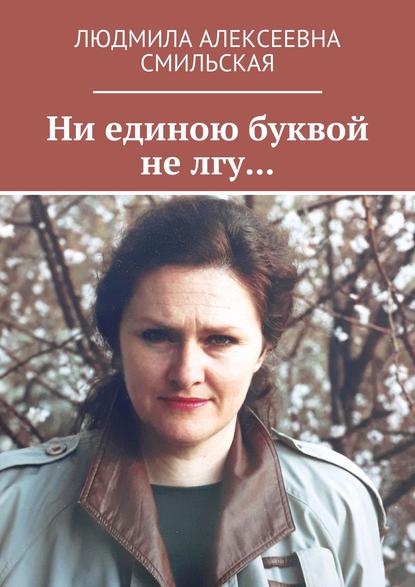 Ни единою буквой не лгу… Ни единою буквой не лгу…