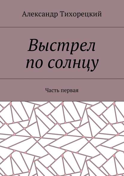 Выстрел по солнцу. Часть первая Выстрел по солнцу. Часть первая
