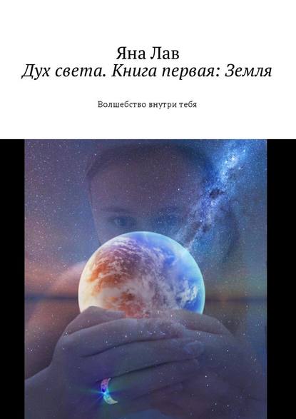 Дух света. Книга первая: Земля. Волшебство внутри тебя Дух света. Книга первая: Земля. Волшебство внутри тебя