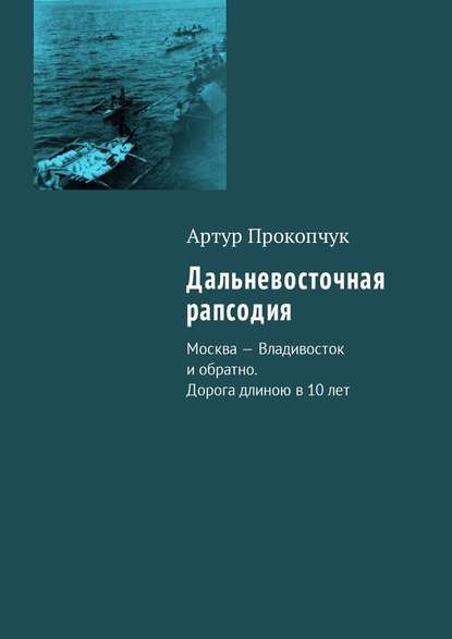 Дальневосточная рапсодия. Москва – Владивосток и обратно. Дорога длиною в 10 лет Дальневосточная рапсодия. Москва – Владивосток и обратно. Дорога длиною в 10 лет