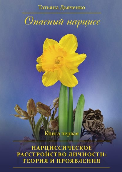 Опасный нарцисс. Книга первая. Нарциссическое расстройство личности: теория и проявления Опасный нарцисс. Книга первая. Нарциссическое расстройство личности: теория и проявления