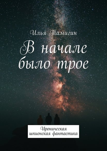 В начале было трое. Ироническая шпионская фантастика В начале было трое. Ироническая шпионская фантастика