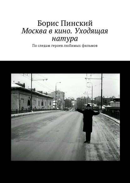 Москва в кино. Уходящая натура. По следам героев любимых фильмов Москва в кино. Уходящая натура. По следам героев любимых фильмов