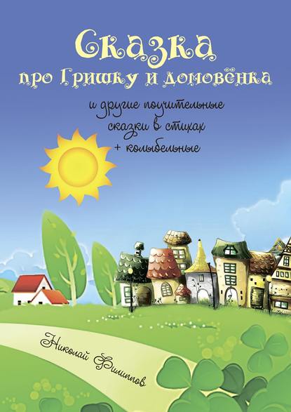 Сказка про Гришку и домовёнка. И другие поучительные сказки в стихах + колыбельные Сказка про Гришку и домовёнка. И другие поучительные сказки в стихах + колыбельные