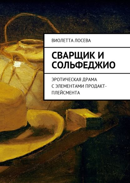 Сварщик и сольфеджио. Эротическая драма с элементами продакт-плейсмента Сварщик и сольфеджио. Эротическая драма с элементами продакт-плейсмента
