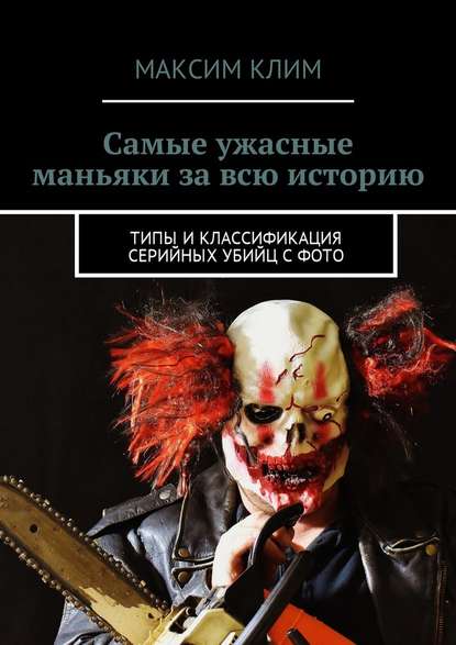 Самые ужасные маньяки за всю историю. Типы и классификация серийных убийц с фото Самые ужасные маньяки за всю историю. Типы и классификация серийных убийц с фото
