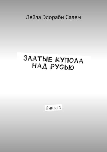 Златые купола над Русью. Книга 1 Златые купола над Русью. Книга 1