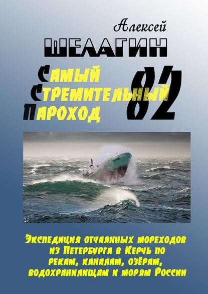 Самый Стремительный Пароход – 82. Экспедиция отчаянных мореходов из Петербурга в Керчь по рекам, каналам, озёрам, водохранилищам и морям России Самый Стремительный Пароход – 82. Экспедиция отчаянных мореходов из Петербурга в Керчь по рекам, каналам, озёрам, водохранилищам и морям России