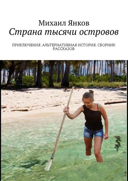 Страна тысячи островов. Приключения. Альтернативная история. Сборник рассказов Страна тысячи островов. Приключения. Альтернативная история. Сборник рассказов