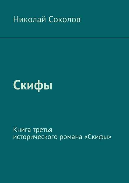 Скифы. Книга третья исторического романа «Скифы» Скифы. Книга третья исторического романа «Скифы»