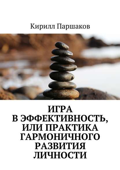 Игра в эффективность, или Практика гармоничного развития личности Игра в эффективность, или Практика гармоничного развития личности