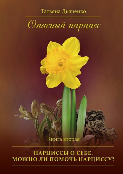 Опасный нарцисс. Книга вторая. Нарциссы о себе. Можно ли помочь нарциссу? Опасный нарцисс. Книга вторая. Нарциссы о себе. Можно ли помочь нарциссу?