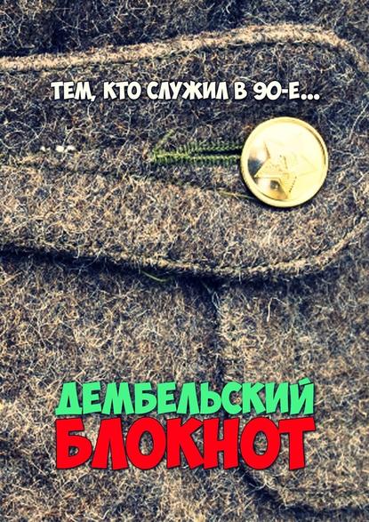 Дембельский блокнот. Тем, кто служил в 90-е Дембельский блокнот. Тем, кто служил в 90-е