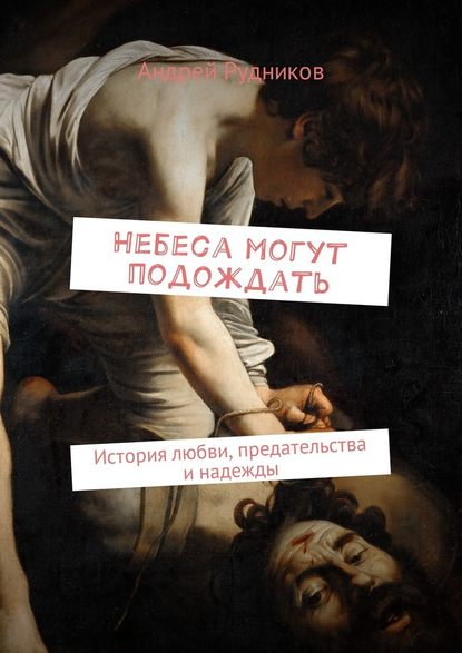 Небеса могут подождать. История любви, предательства и надежды Небеса могут подождать. История любви, предательства и надежды