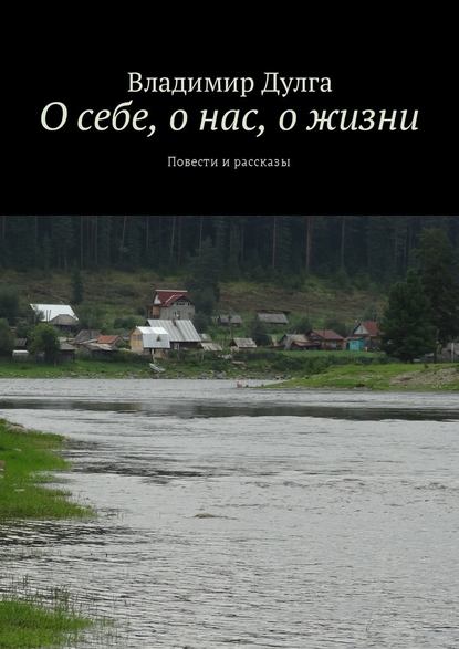 О себе, о нас, о жизни. Повести и рассказы О себе, о нас, о жизни. Повести и рассказы