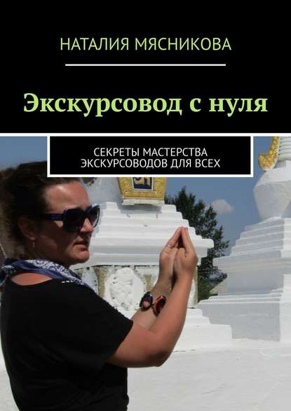 Экскурсовод с нуля. Секреты мастерства экскурсоводов для всех Экскурсовод с нуля. Секреты мастерства экскурсоводов для всех