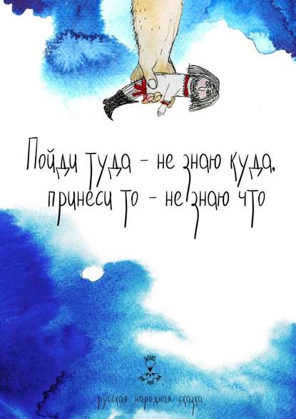 Пойди туда – не знаю куда, принеси то – не знаю что. Русская народная сказка Пойди туда – не знаю куда, принеси то – не знаю что. Русская народная сказка