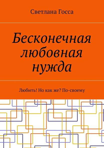 Бесконечная любовная нужда. Любить! Но как же? По-своему Бесконечная любовная нужда. Любить! Но как же? По-своему