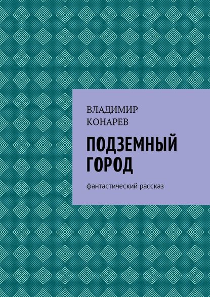 Подземный город. Фантастический рассказ Подземный город. Фантастический рассказ