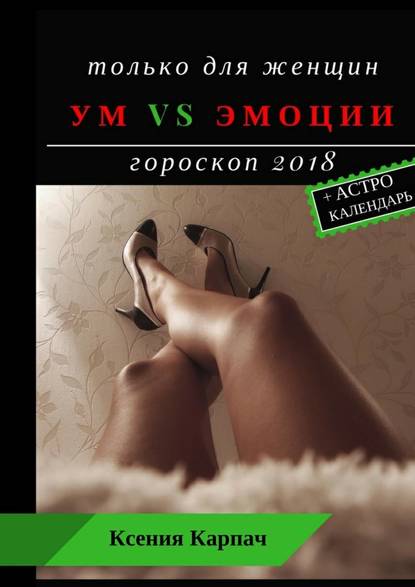 Только для женщин. Ум vs эмоции. Гороскоп 2018 Только для женщин. Ум vs эмоции. Гороскоп 2018