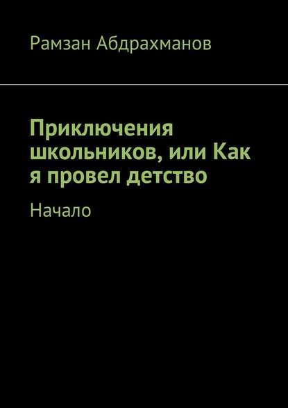 Приключения школьников, или Как я провел детство. Начало Приключения школьников, или Как я провел детство. Начало