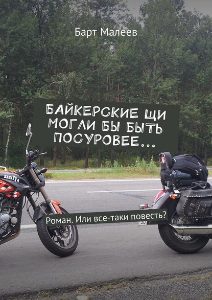Байкерские щи могли бы быть посуровее… Роман. Или все-таки повесть? Байкерские щи могли бы быть посуровее… Роман. Или все-таки повесть?